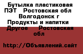 Бутылка пластиковая ПЭТ - Ростовская обл., Волгодонск г. Продукты и напитки » Другое   . Ростовская обл.